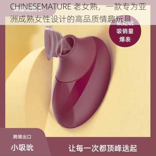 CHINESEMATURE 老女熟，一款专为亚洲成熟女性设计的高品质情趣玩具