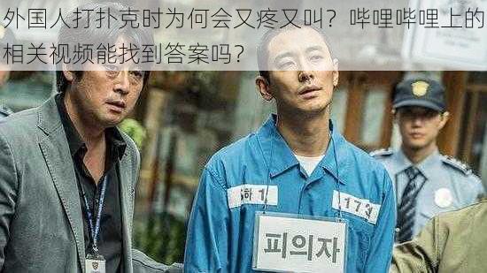 外国人打扑克时为何会又疼又叫？哔哩哔哩上的相关视频能找到答案吗？