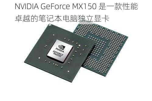 NVIDIA GeForce MX150 是一款性能卓越的笔记本电脑独立显卡