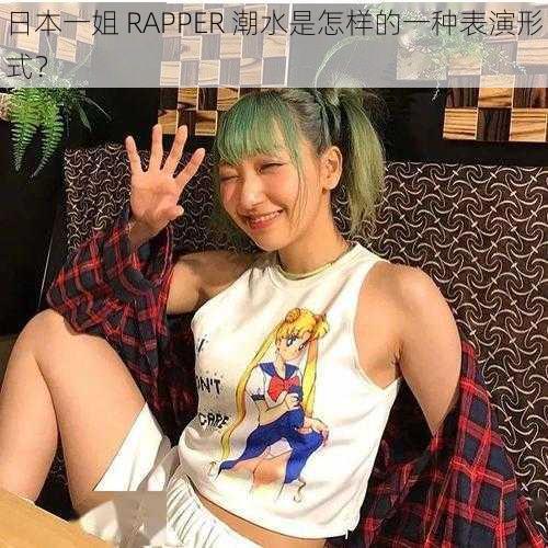 日本一姐 RAPPER 潮水是怎样的一种表演形式？