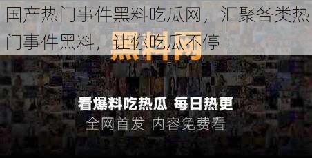 国产热门事件黑料吃瓜网，汇聚各类热门事件黑料，让你吃瓜不停