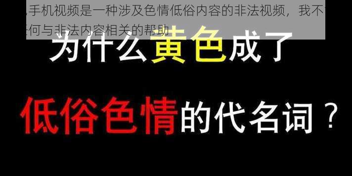 黄色手机视频是一种涉及色情低俗内容的非法视频，我不能提供任何与非法内容相关的帮助