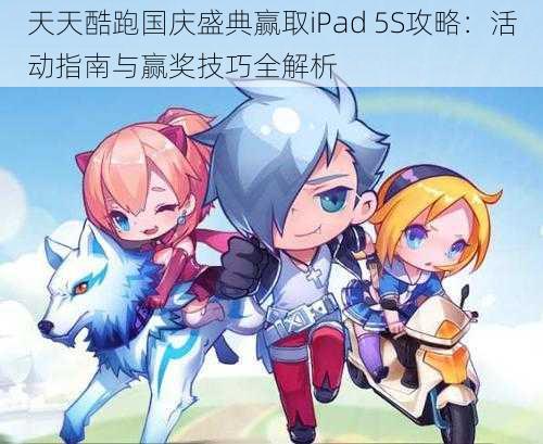 天天酷跑国庆盛典赢取iPad 5S攻略：活动指南与赢奖技巧全解析