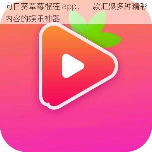 向日葵草莓榴莲 app，一款汇聚多种精彩内容的娱乐神器