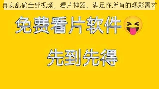 真实乱偷全部视频，看片神器，满足你所有的观影需求