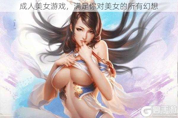 成人美女游戏，满足你对美女的所有幻想