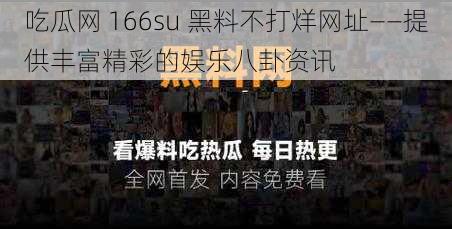 吃瓜网 166su 黑料不打烊网址——提供丰富精彩的娱乐八卦资讯