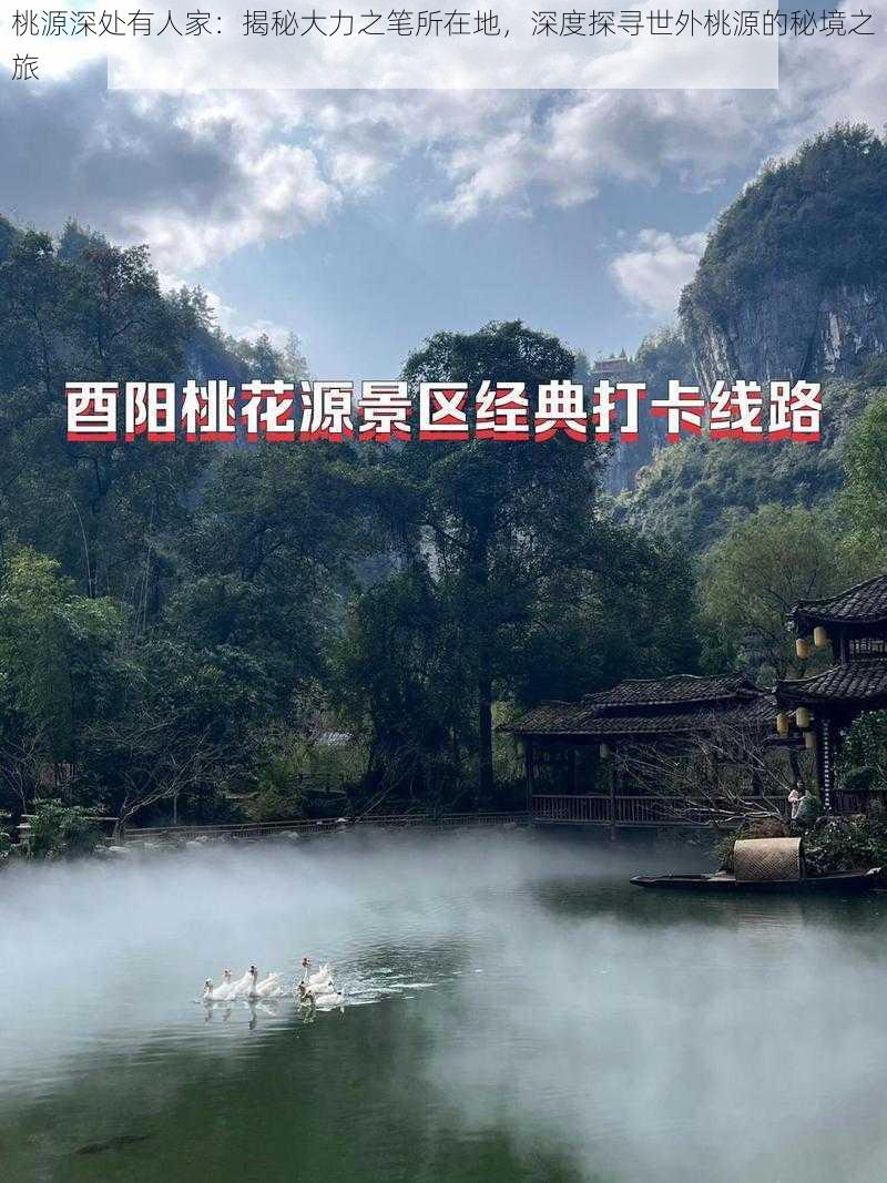 桃源深处有人家：揭秘大力之笔所在地，深度探寻世外桃源的秘境之旅