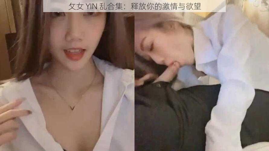 攵女 YIN 乱合集：释放你的激情与欲望