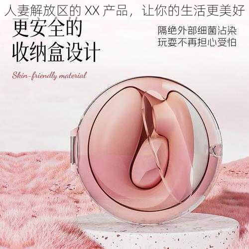 人妻解放区的 XX 产品，让你的生活更美好