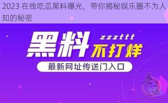 2023 在线吃瓜黑料曝光，带你揭秘娱乐圈不为人知的秘密