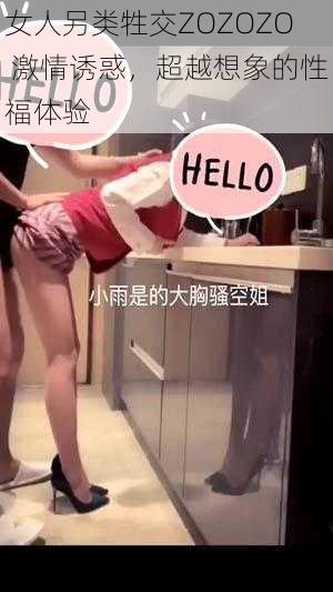 女人另类牲交ZOZOZO 激情诱惑，超越想象的性福体验