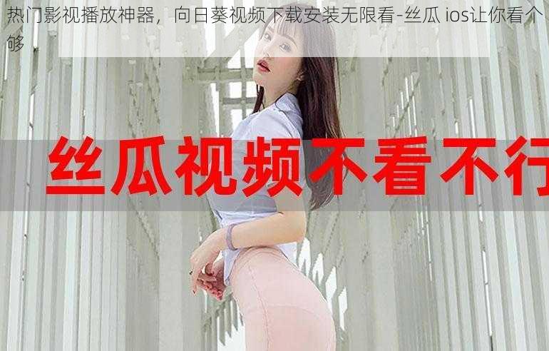 热门影视播放神器，向日葵视频下载安装无限看-丝瓜 ios让你看个够