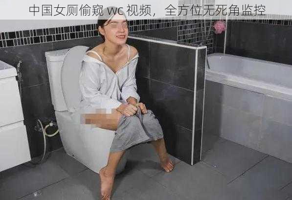 中国女厕偷窥 wc 视频，全方位无死角监控