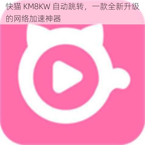 快猫 KM8KW 自动跳转，一款全新升级的网络加速神器