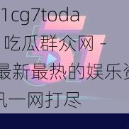 51cg7today 吃瓜群众网 - 最新最热的娱乐资讯一网打尽