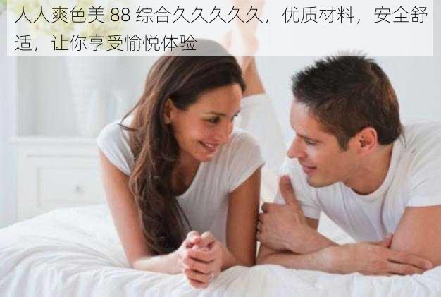 人人爽色美 88 综合久久久久久，优质材料，安全舒适，让你享受愉悦体验