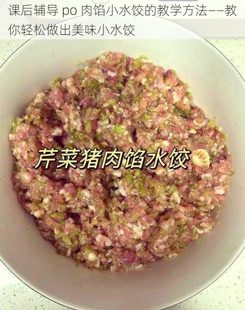 课后辅导 po 肉馅小水饺的教学方法——教你轻松做出美味小水饺