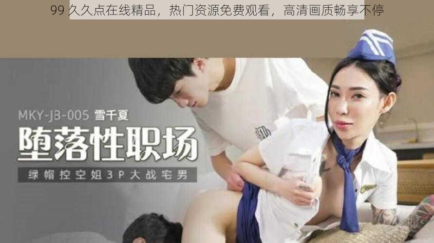 99 久久点在线精品，热门资源免费观看，高清画质畅享不停