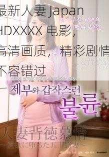 最新人妻 JapanHDXXXX 电影，高清画质，精彩剧情，不容错过