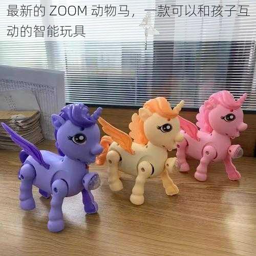 最新的 ZOOM 动物马，一款可以和孩子互动的智能玩具