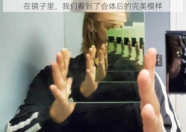 在镜子里，我们看到了合体后的完美模样