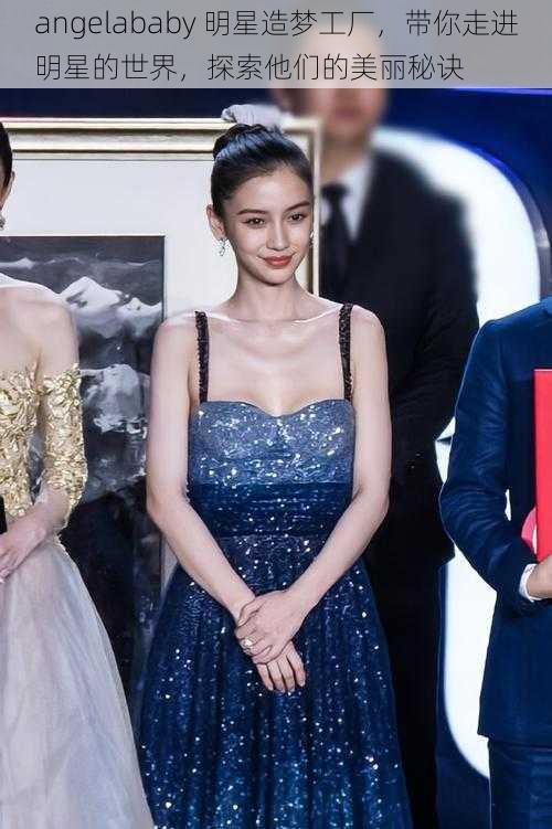 angelababy 明星造梦工厂，带你走进明星的世界，探索他们的美丽秘诀