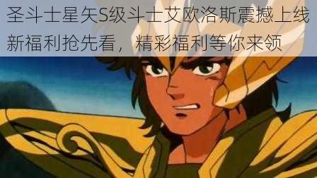 圣斗士星矢S级斗士艾欧洛斯震撼上线新福利抢先看，精彩福利等你来领