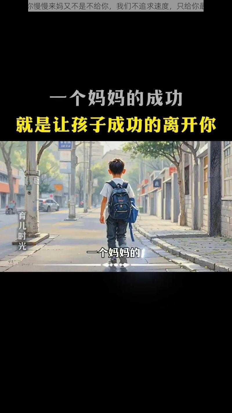 儿子你慢慢来妈又不是不给你，我们不追求速度，只给你最好的