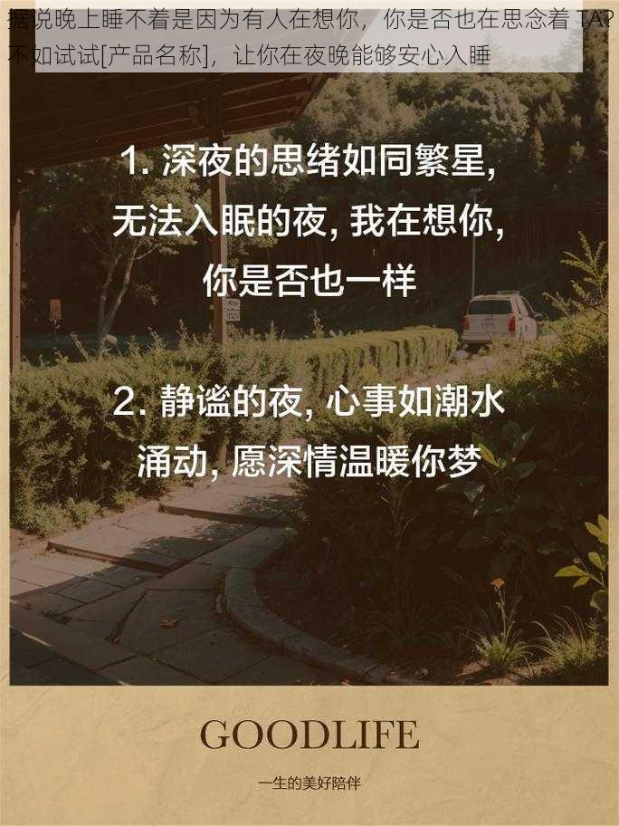 据说晚上睡不着是因为有人在想你，你是否也在思念着 TA？不如试试[产品名称]，让你在夜晚能够安心入睡