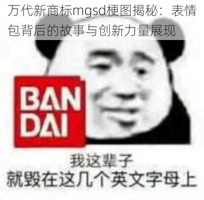 万代新商标mgsd梗图揭秘：表情包背后的故事与创新力量展现