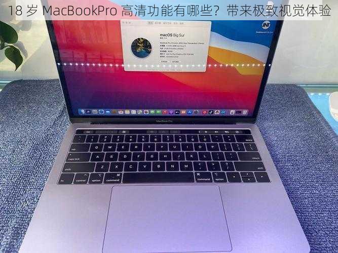 18 岁 MacBookPro 高清功能有哪些？带来极致视觉体验