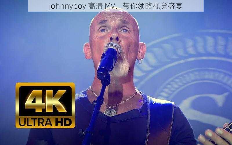 johnnyboy 高清 MV，带你领略视觉盛宴