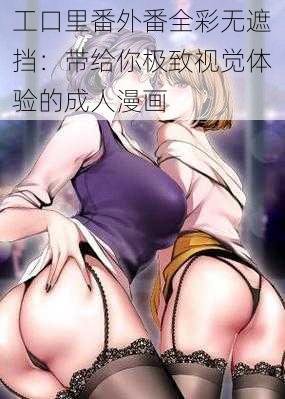 工口里番外番全彩无遮挡：带给你极致视觉体验的成人漫画