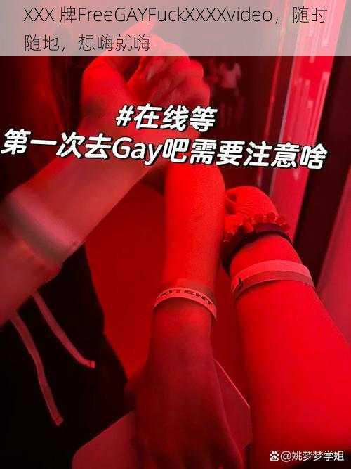 XXX 牌FreeGAYFuckXXXXvideo，随时随地，想嗨就嗨