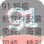 91 短视频软件安装免费，海量视频，精彩不断