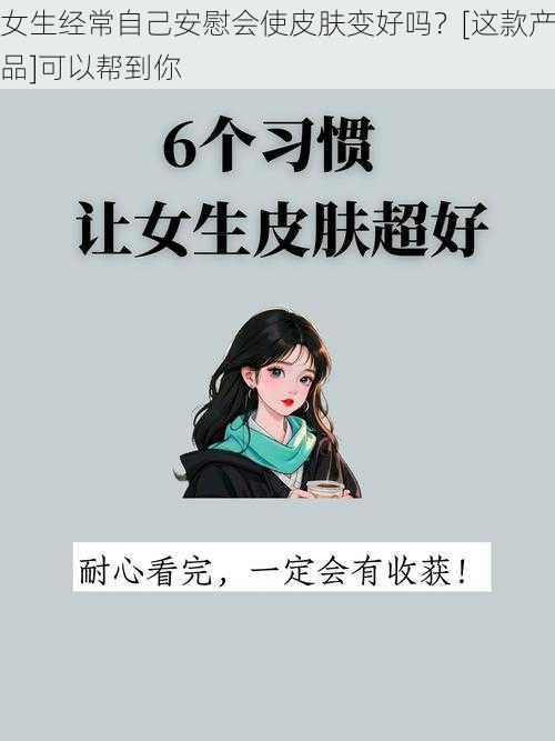 女生经常自己安慰会使皮肤变好吗？[这款产品]可以帮到你