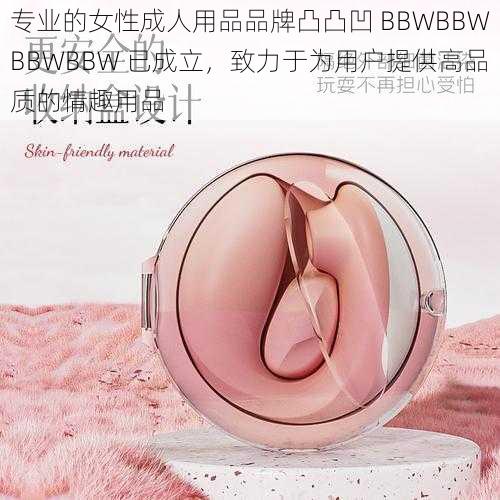 专业的女性成人用品品牌凸凸凹 BBWBBWBBWBBW 已成立，致力于为用户提供高品质的情趣用品