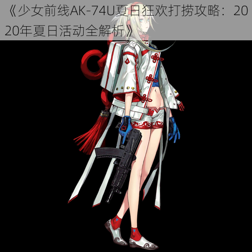 《少女前线AK-74U夏日狂欢打捞攻略：2020年夏日活动全解析》