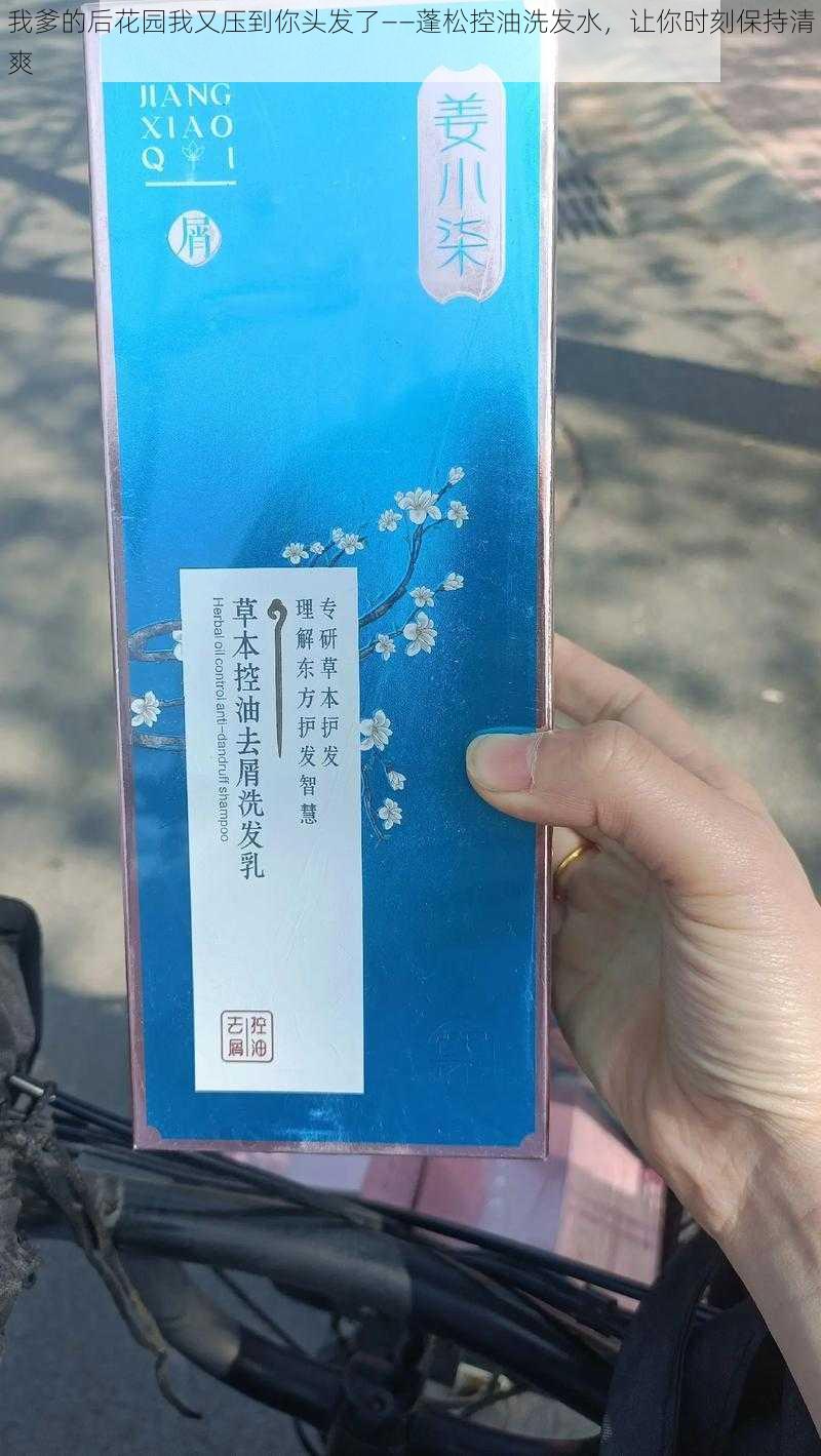 我爹的后花园我又压到你头发了——蓬松控油洗发水，让你时刻保持清爽