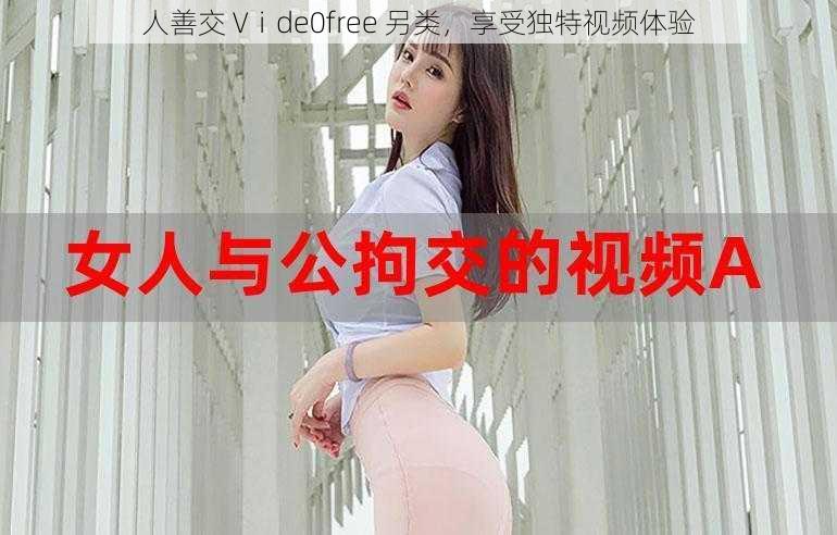 人善交 Vⅰde0free 另类，享受独特视频体验