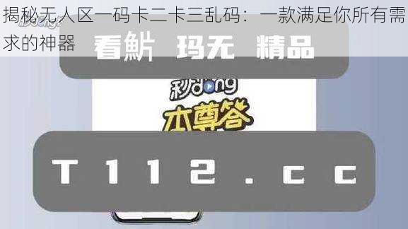 揭秘无人区一码卡二卡三乱码：一款满足你所有需求的神器