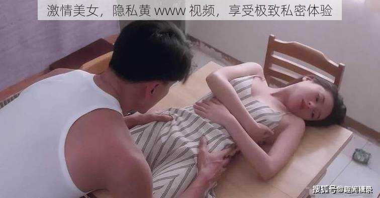 激情美女，隐私黄 www 视频，享受极致私密体验