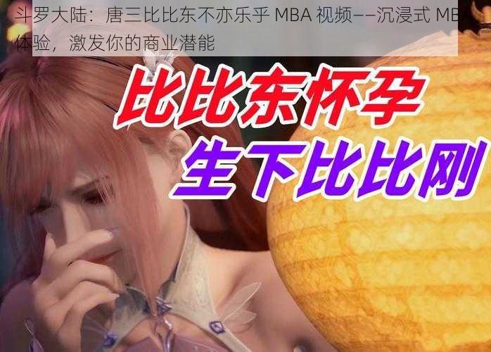 斗罗大陆：唐三比比东不亦乐乎 MBA 视频——沉浸式 MBA 体验，激发你的商业潜能