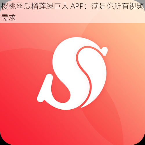 樱桃丝瓜榴莲绿巨人 APP：满足你所有视频需求