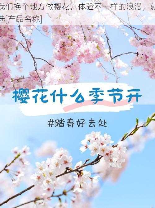 我们换个地方做樱花，体验不一样的浪漫，就选[产品名称]