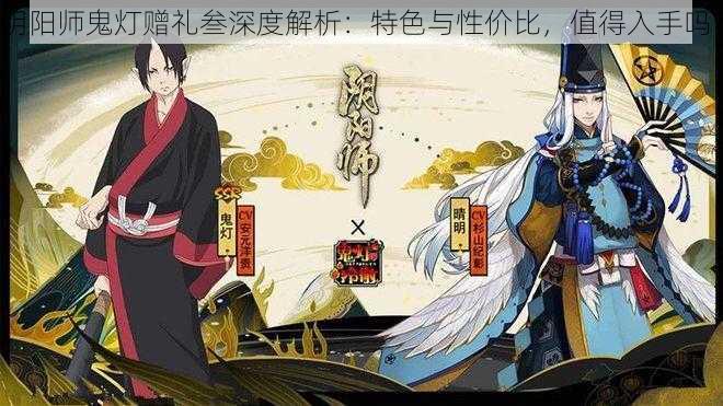 阴阳师鬼灯赠礼叁深度解析：特色与性价比，值得入手吗？