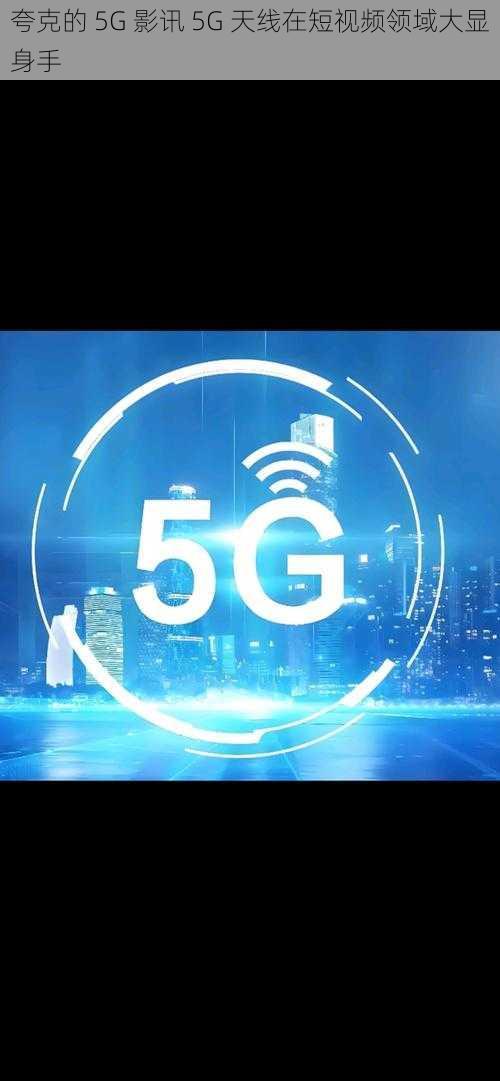 夸克的 5G 影讯 5G 天线在短视频领域大显身手