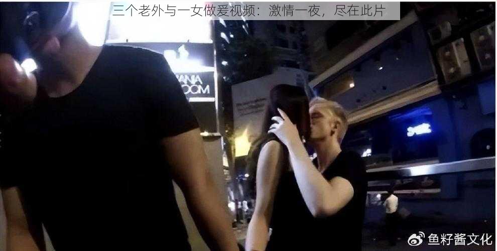 三个老外与一女做爰视频：激情一夜，尽在此片