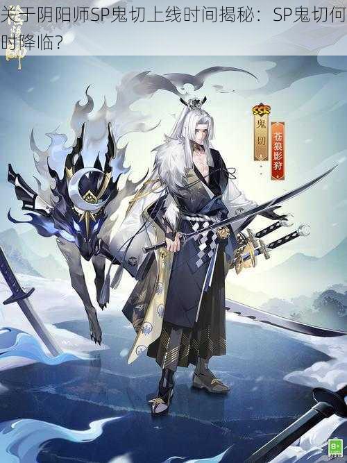 关于阴阳师SP鬼切上线时间揭秘：SP鬼切何时降临？